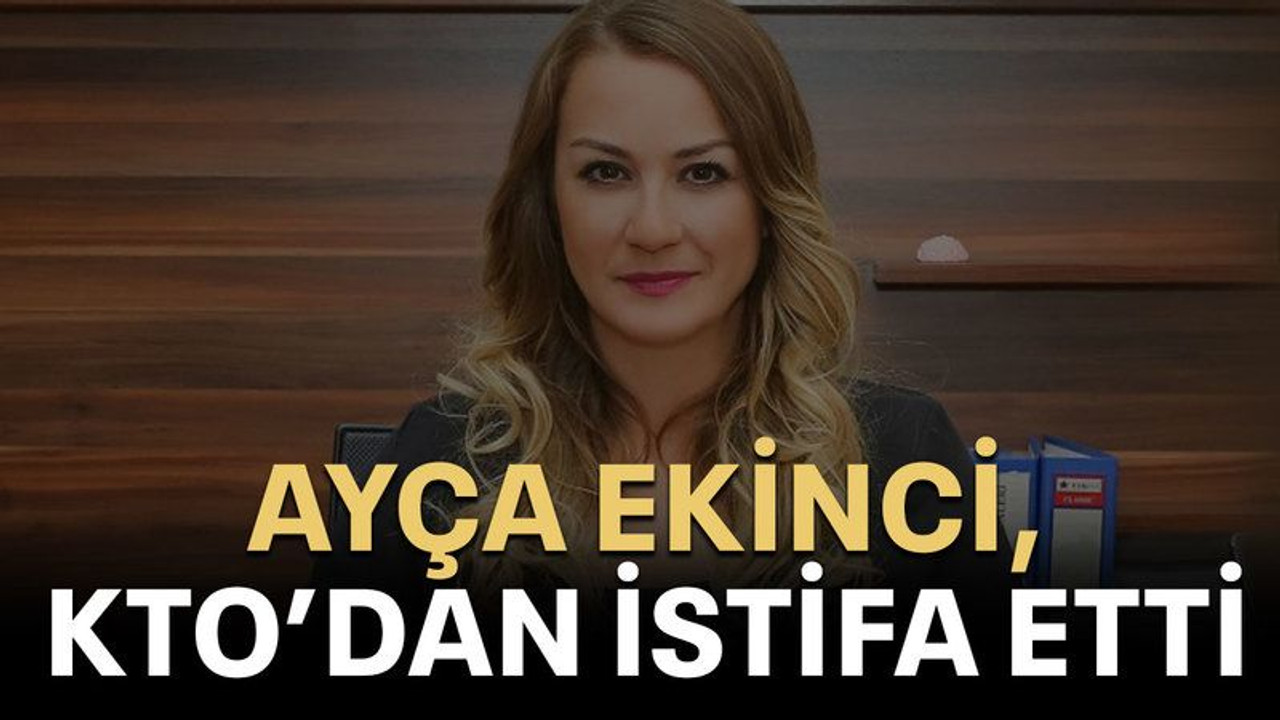 Ayça Ekinci, KTO’dan istifa etti